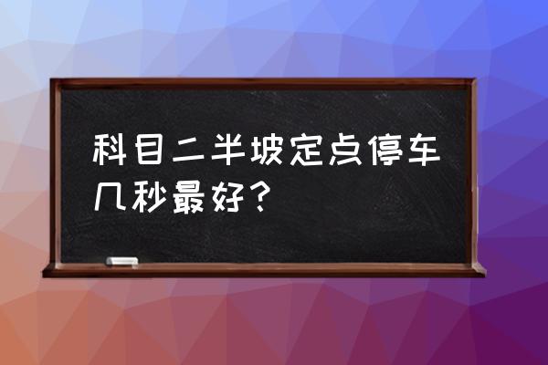 驾考科目二定点停车怎么停得准 科目二半坡定点停车几秒最好？