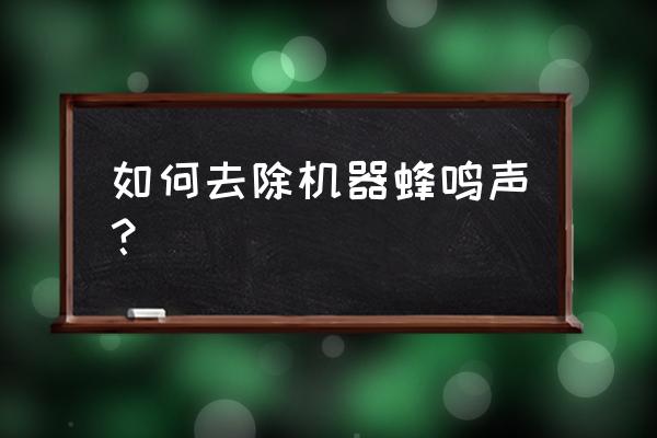 电脑主机开机一直蜂鸣 如何去除机器蜂鸣声？