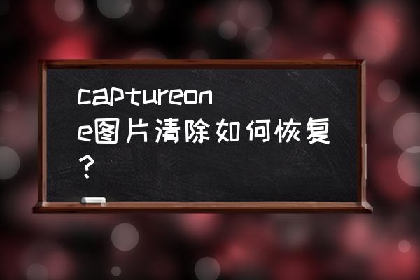 capture one 怎么局部调色教程 captureone图片清除如何恢复？