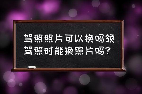 免费申请国际驾驶证 驾照照片可以换吗领驾照时能换照片吗？