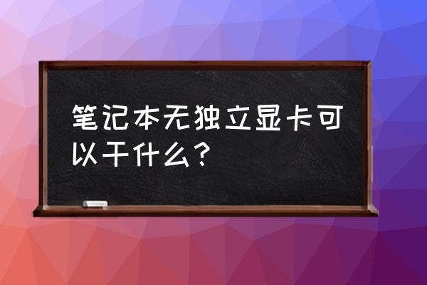 怎么将笔记本独立显卡设为首选 笔记本无独立显卡可以干什么？