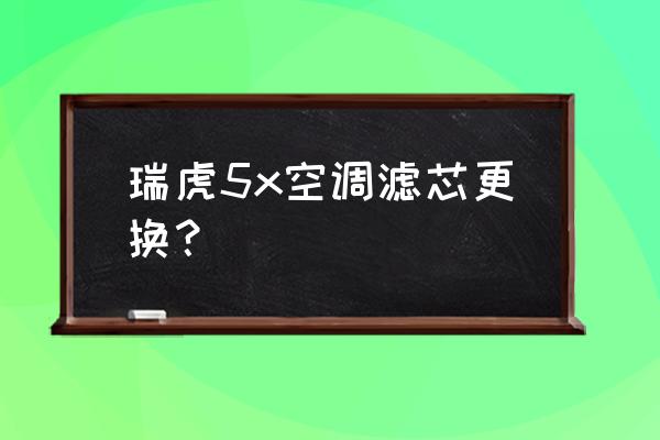 一款瑞虎三空调滤芯怎么换 瑞虎5x空调滤芯更换？