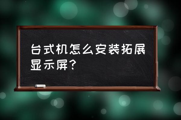 笔记本怎么调出扩展屏 台式机怎么安装拓展显示屏？