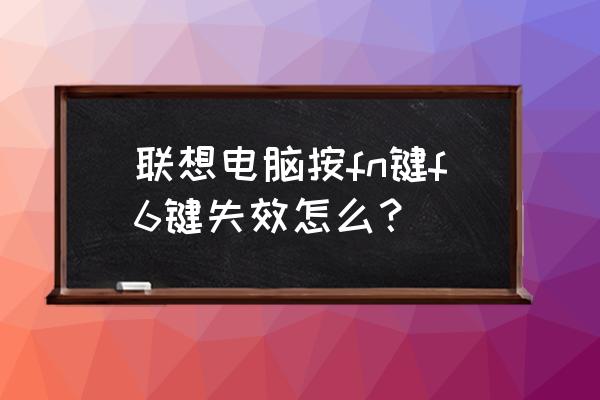 为什么笔记本电脑按fn f4没反应 联想电脑按fn键f6键失效怎么？