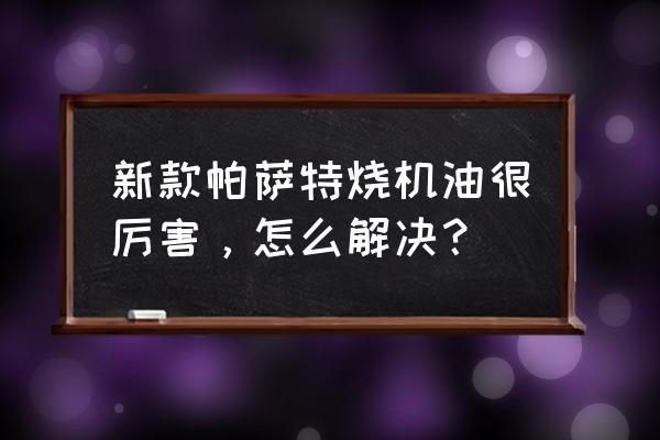 帕萨特自己换机油怎么换 新款帕萨特烧机油很厉害，怎么解决？