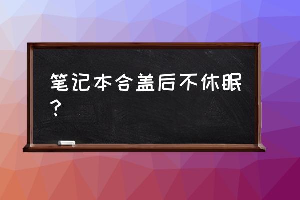 win10笔记本合盖不休眠怎么设置 笔记本合盖后不休眠？