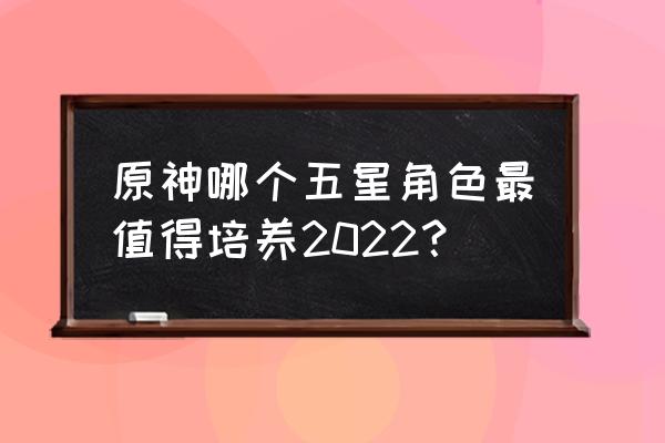 原神2022最好兑换码 原神哪个五星角色最值得培养2022？