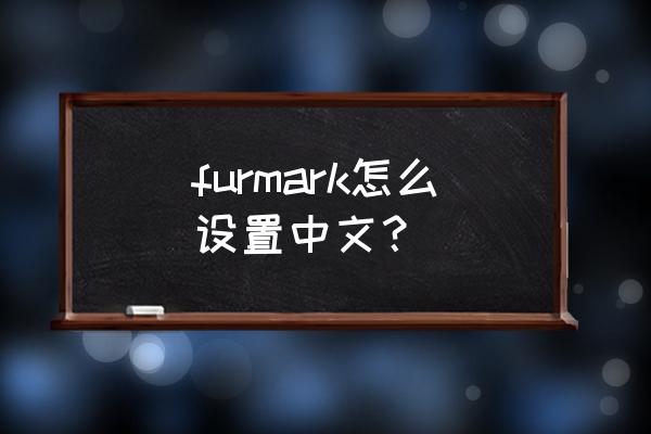 furmark1.32怎么调成中文 furmark怎么设置中文？