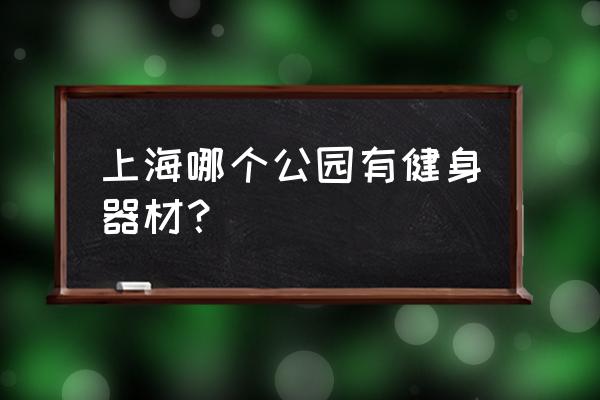 上海哪个公园郁金香多 上海哪个公园有健身器材？