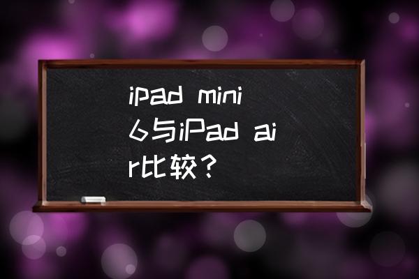 ipad air2对比ipad6 ipad mini6与iPad air比较？