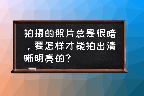 照片背景曝光太高如何调亮 拍摄的照片总是很暗，要怎样才能拍出清晰明亮的？