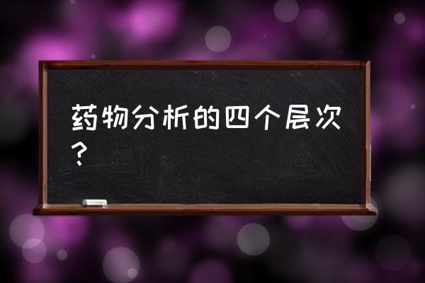 药物杂质检查知识框架结构图 药物分析的四个层次？