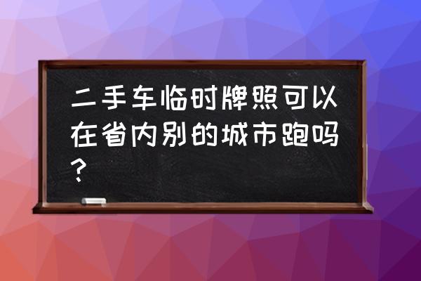 购买新车上临时牌可以跑全国吗 二手车临时牌照可以在省内别的城市跑吗？