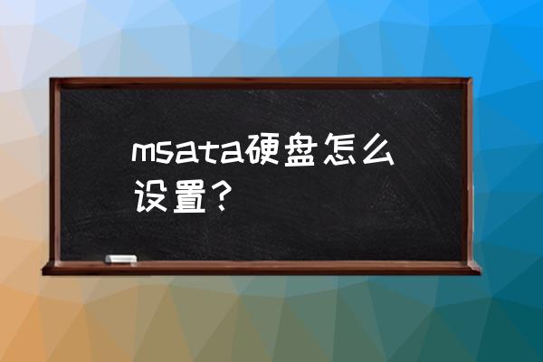 msata怎么安装到台式机上 msata硬盘怎么设置？