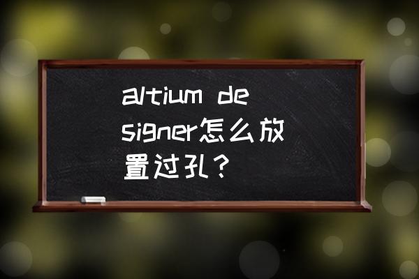 altium designer怎么导入仿真模型 altium designer怎么放置过孔？