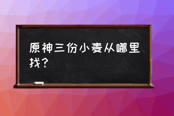 原神怎么快速找小麦 原神三份小麦从哪里找？