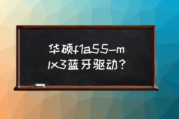 华硕电脑为什么装不上蓝牙驱动 华硕f1a55-mlx3蓝牙驱动？