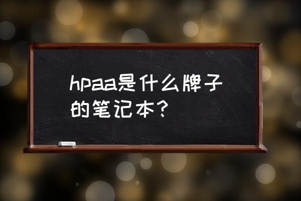 hpaa是什么单位 hpaa是什么牌子的笔记本？