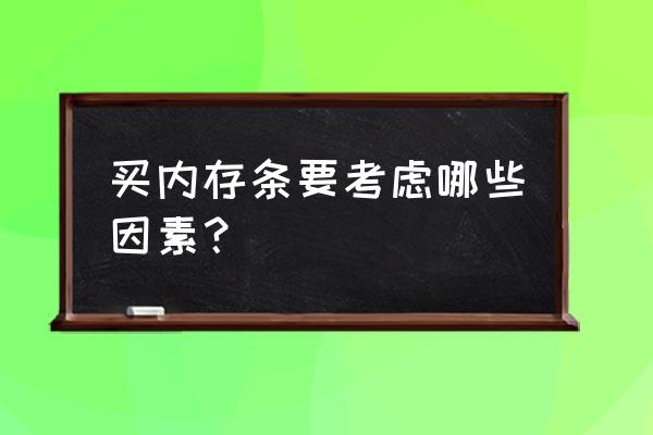 内存选购需要考虑什么 买内存条要考虑哪些因素？