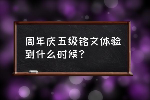 王者荣耀必备五级铭文大全 周年庆五级铭文体验到什么时候？