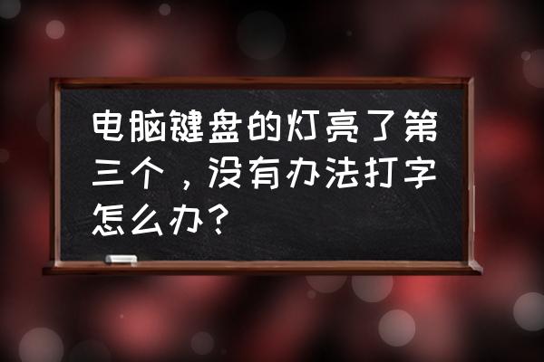 电脑键盘的三个灯亮了怎么修理 电脑键盘的灯亮了第三个，没有办法打字怎么办？