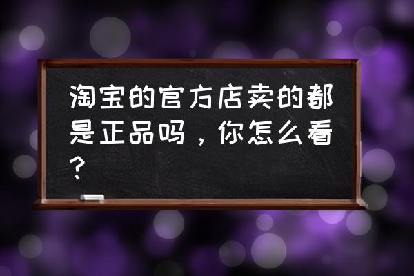 eshop日服退款教程 淘宝的官方店卖的都是正品吗，你怎么看？