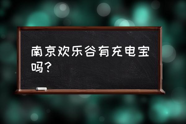 南京欢乐谷具体地址门票价格 南京欢乐谷有充电宝吗？