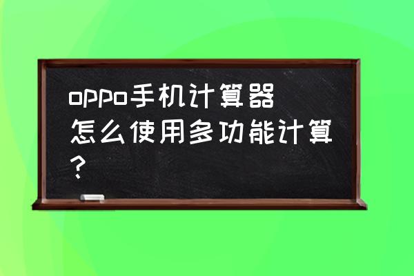 oppo手机上的科学计算器在哪里 oppo手机计算器怎么使用多功能计算？