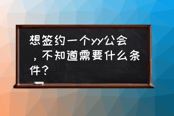 yy如何申请公会 想签约一个yy公会，不知道需要什么条件？