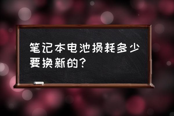 笔记本电池完全损耗能修复吗 笔记本电池损耗多少要换新的？