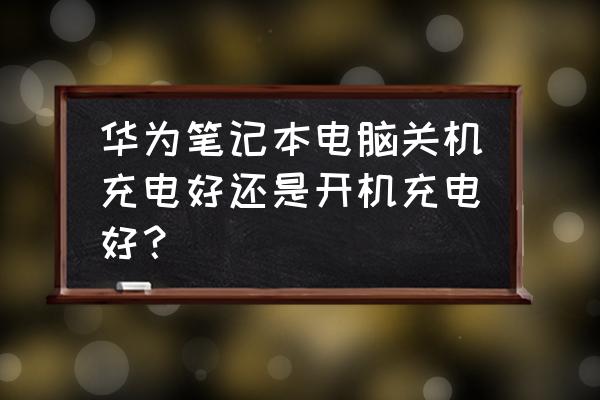 电脑关机usb哪个口一直可以充电 华为笔记本电脑关机充电好还是开机充电好？