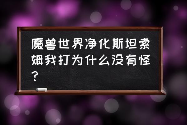 魔兽斯坦索姆怎么去 魔兽世界净化斯坦索姆我打为什么没有怪？