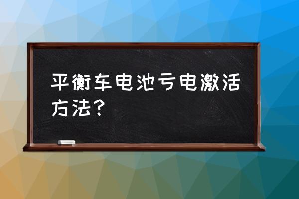 车没电了怎么办处理最快的办法 平衡车电池亏电激活方法？