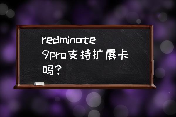 红米note 9 pro储存卡怎么扩展 redminote9pro支持扩展卡吗？