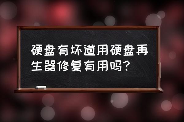 磁盘检测修复是能把坏道隐藏吗 硬盘有坏道用硬盘再生器修复有用吗？