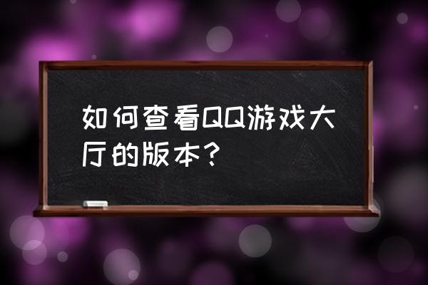 如何在qq里下载游戏大厅 如何查看QQ游戏大厅的版本？