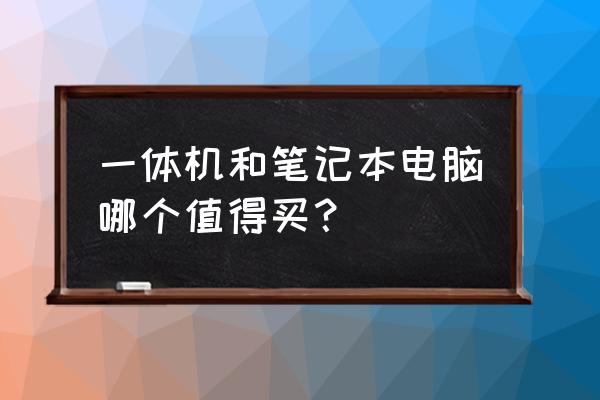 一体机和台式机哪个比较好 一体机和笔记本电脑哪个值得买？