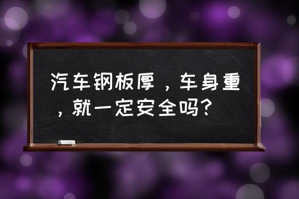 汽车重量是越重安全还是越轻安全 汽车钢板厚，车身重，就一定安全吗？