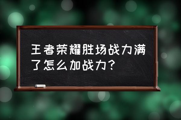 王者荣耀排位胜场战力满了怎么办 王者荣耀胜场战力满了怎么加战力？