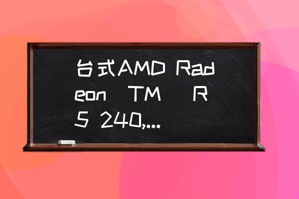 最新radeon怎么设置游戏最流畅 台式AMD Radeon(TM) R5 240,玩LOL怎么样？