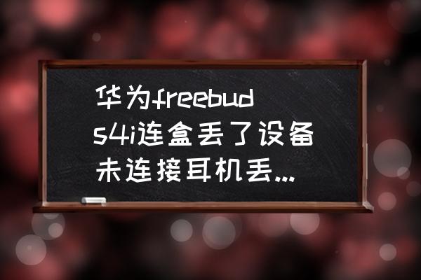 freebuds4i怎么连接 华为freebuds4i连盒丢了设备未连接耳机丢了怎么找？
