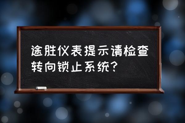 18款途胜ecu哪个版本最好 途胜仪表提示请检查转向锁止系统？