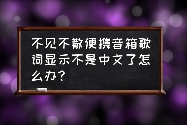 不见不散便携音箱哪款好 不见不散便携音箱歌词显示不是中文了怎么办？