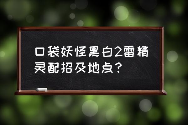 口袋妖怪黑2和白2有什么区别 口袋妖怪黑白2雷精灵配招及地点？