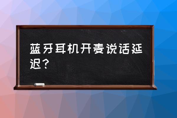 蓝牙耳机在游戏里开麦说话没声音 蓝牙耳机开麦说话延迟？