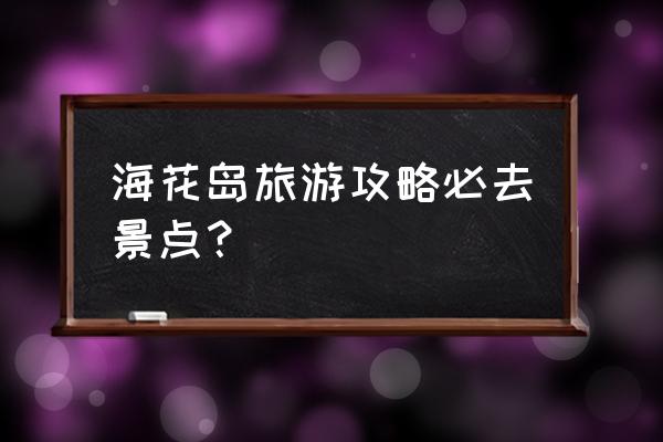 海南海花岛自由行攻略 海花岛旅游攻略必去景点？