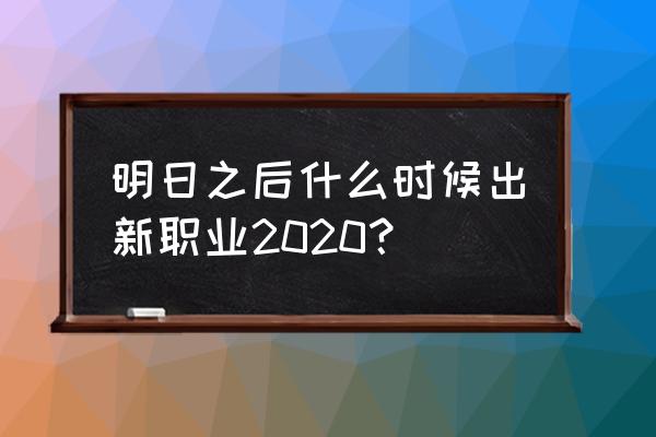 明日之后探宝者新手怎么玩 明日之后什么时候出新职业2020？