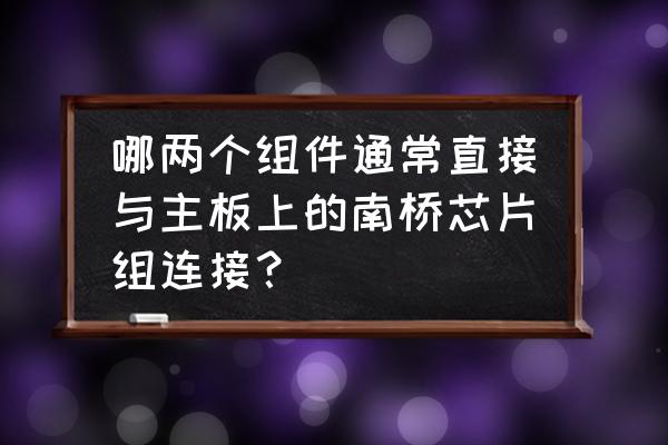 acpi组件怎么删除 哪两个组件通常直接与主板上的南桥芯片组连接？