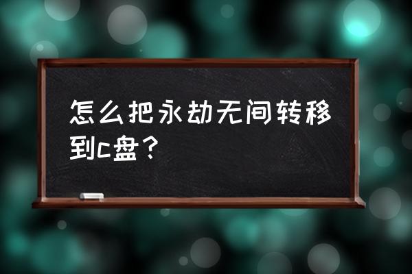 怎么把永劫无间移到固态硬盘里 怎么把永劫无间转移到c盘？