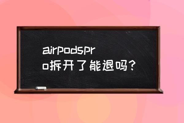 airpodspro橡胶套怎么拆卸 airpodspro拆开了能退吗？